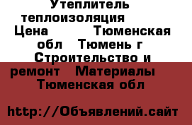 Утеплитель, теплоизоляция KNAUF › Цена ­ 750 - Тюменская обл., Тюмень г. Строительство и ремонт » Материалы   . Тюменская обл.